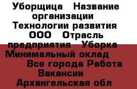 Уборщица › Название организации ­ Технологии развития, ООО › Отрасль предприятия ­ Уборка › Минимальный оклад ­ 26 000 - Все города Работа » Вакансии   . Архангельская обл.